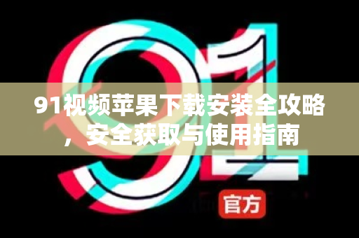 91视频苹果下载安装全攻略，安全获取与使用指南-第1张图片-91土豆视频最新版
