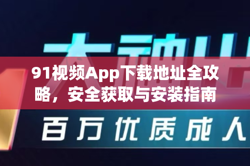 91视频App下载地址全攻略，安全获取与安装指南-第1张图片-91土豆视频最新版