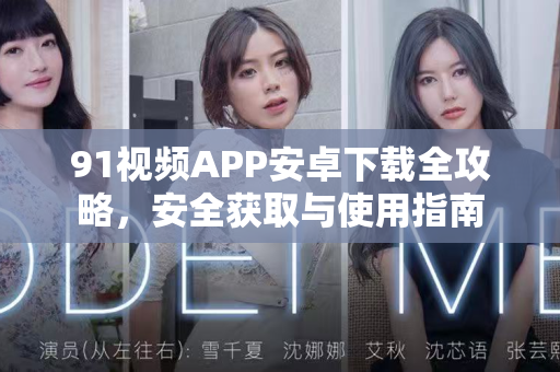 91视频APP安卓下载全攻略，安全获取与使用指南-第1张图片-91土豆视频最新版