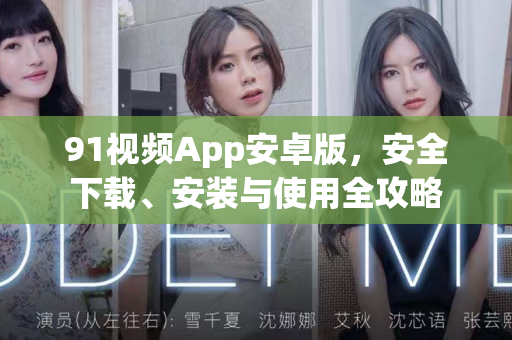 91视频App安卓版，安全下载、安装与使用全攻略-第1张图片-91土豆视频最新版