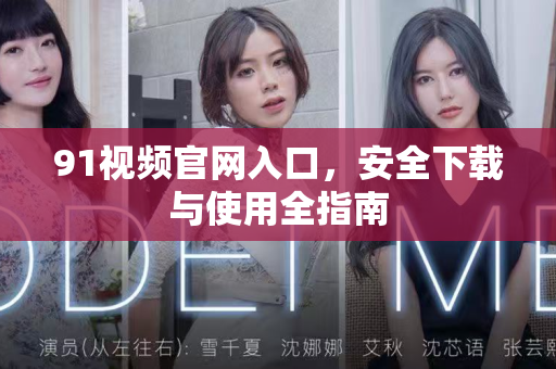 91视频官网入口，安全下载与使用全指南-第1张图片-91土豆视频最新版